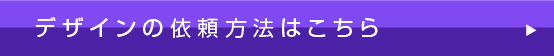 デザインの依頼方法はこちら